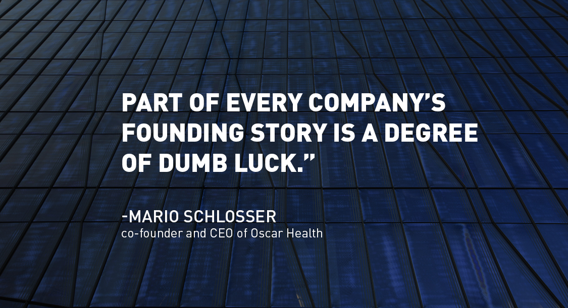 quote: "Part of every company's founding story is a degree of dumb luck." - Mario Schlosser, Oscar Health CEO/Co-Founder